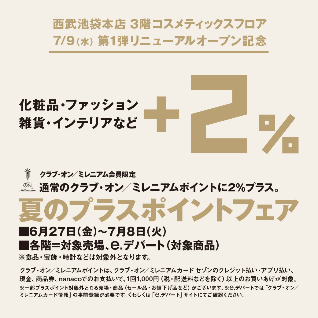 クラブ・オン／ミレニアム会員限定　西武池袋本店 3階コスメティックスフロア7.9WED第1弾リニューアルオープン記念　夏のプラスポイントフェア＋2％